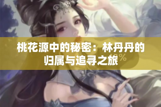 桃花源中的秘密：林丹丹的归属与追寻之旅