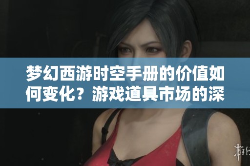 梦幻西游时空手册的价值如何变化？游戏道具市场的深度解析