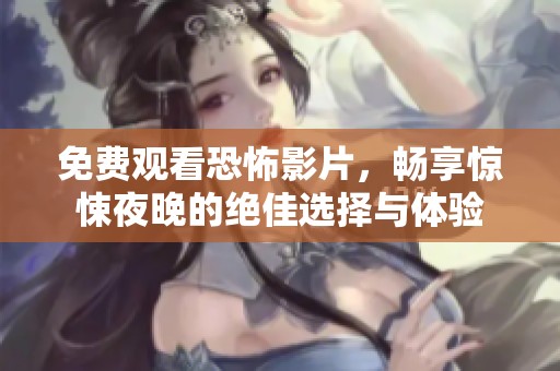免费观看恐怖影片，畅享惊悚夜晚的绝佳选择与体验