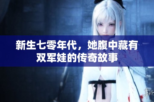 新生七零年代，她腹中藏有双军娃的传奇故事