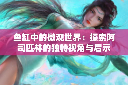 鱼缸中的微观世界：探索阿司匹林的独特视角与启示