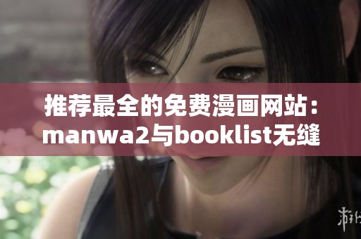 推荐最全的免费漫画网站：manwa2与booklist无缝结合体验
