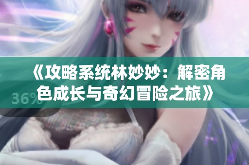 《攻略系统林妙妙：解密角色成长与奇幻冒险之旅》