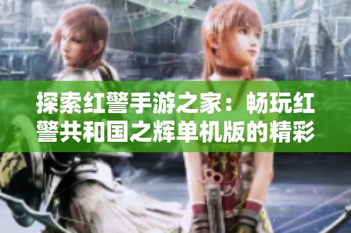 探索红警手游之家：畅玩红警共和国之辉单机版的精彩世界
