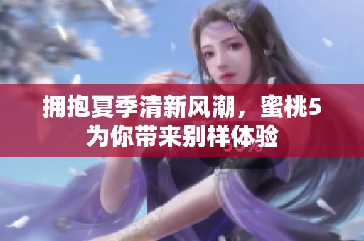 拥抱夏季清新风潮，蜜桃5为你带来别样体验