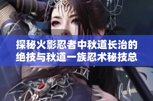 探秘火影忍者中秋道长治的绝技与秋道一族忍术秘技总结
