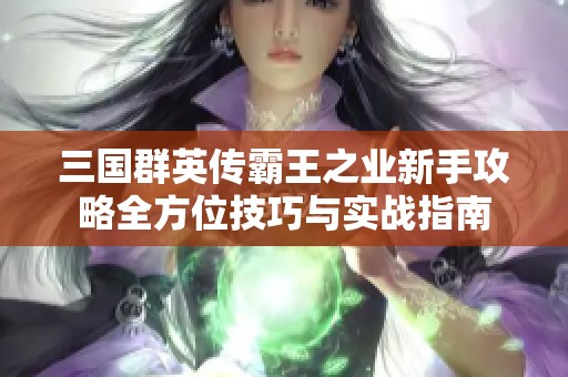 三国群英传霸王之业新手攻略全方位技巧与实战指南