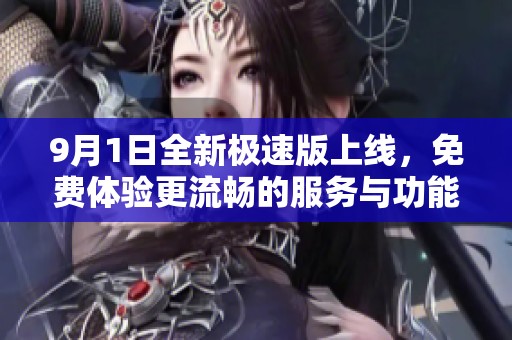 9月1日全新极速版上线，免费体验更流畅的服务与功能