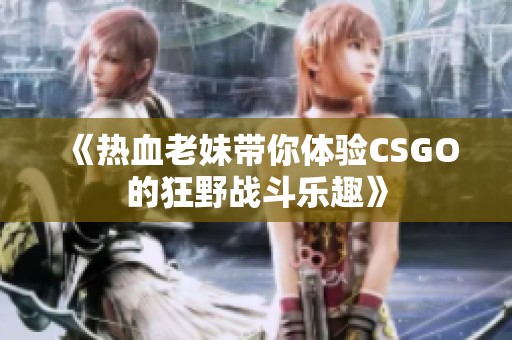 《热血老妹带你体验CSGO的狂野战斗乐趣》