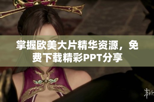 掌握欧美大片精华资源，免费下载精彩PPT分享