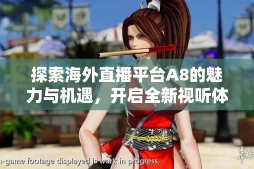 探索海外直播平台A8的魅力与机遇，开启全新视听体验之旅