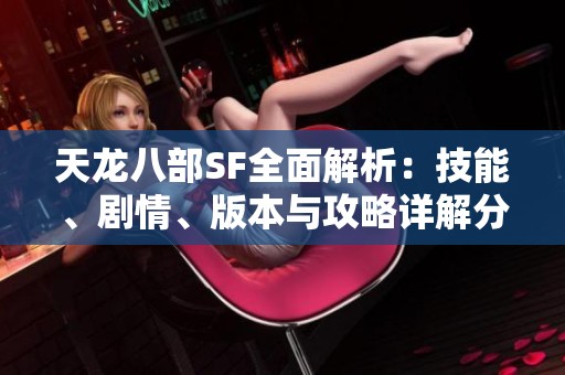 天龙八部SF全面解析：技能、剧情、版本与攻略详解分享
