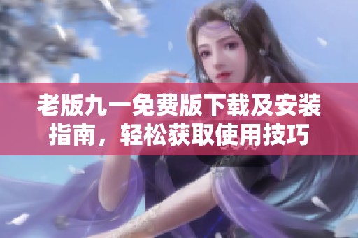 老版九一免费版下载及安装指南，轻松获取使用技巧