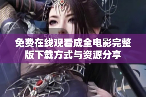 免费在线观看成全电影完整版下载方式与资源分享