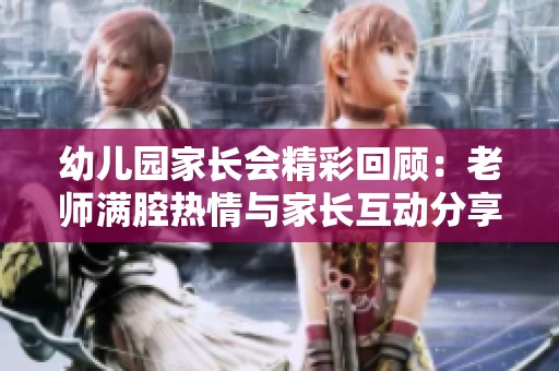 幼儿园家长会精彩回顾：老师满腔热情与家长互动分享心得