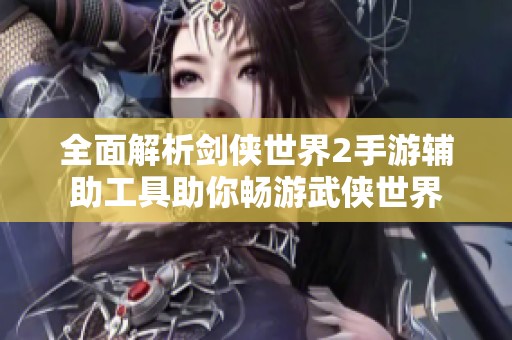 全面解析剑侠世界2手游辅助工具助你畅游武侠世界