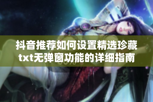 抖音推荐如何设置精选珍藏txt无弹窗功能的详细指南