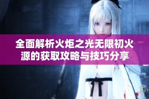 全面解析火炬之光无限初火源的获取攻略与技巧分享