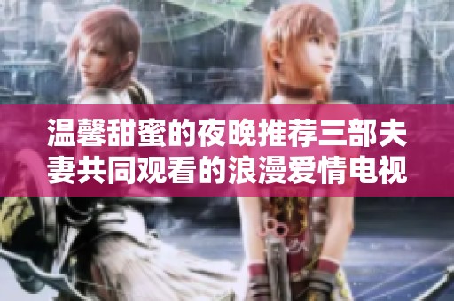 温馨甜蜜的夜晚推荐三部夫妻共同观看的浪漫爱情电视剧
