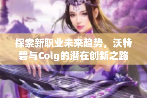探索新职业未来趋势，沃特碧与Colg的潜在创新之路