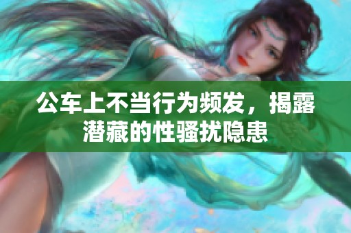 公车上不当行为频发，揭露潜藏的性骚扰隐患