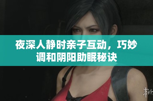 夜深人静时亲子互动，巧妙调和阴阳助眠秘诀