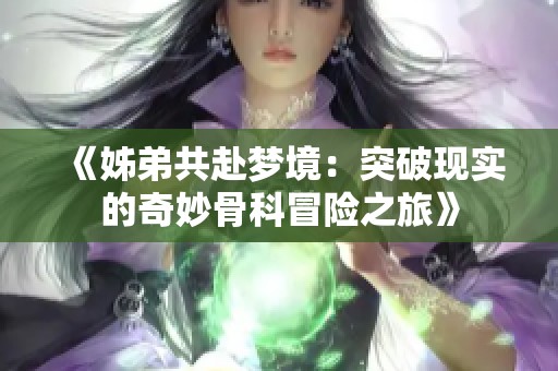 《姊弟共赴梦境：突破现实的奇妙骨科冒险之旅》
