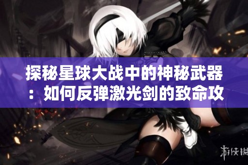 探秘星球大战中的神秘武器：如何反弹激光剑的致命攻击