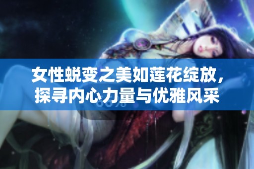 女性蜕变之美如莲花绽放，探寻内心力量与优雅风采