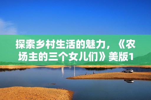 探索乡村生活的魅力，《农场主的三个女儿们》美版1976蓝光影像在线观赏