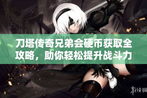 刀塔传奇兄弟会硬币获取全攻略，助你轻松提升战斗力