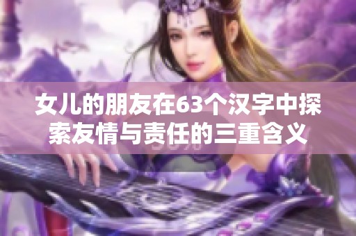 女儿的朋友在63个汉字中探索友情与责任的三重含义