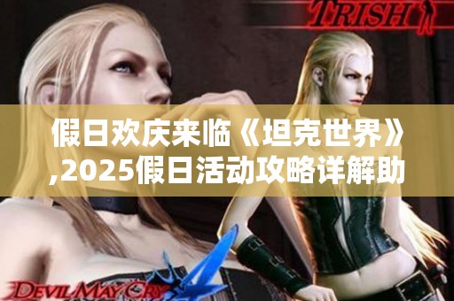 假日欢庆来临《坦克世界》,2025假日活动攻略详解助你畅玩