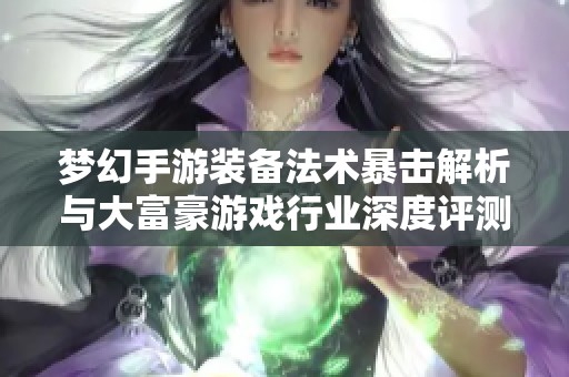 梦幻手游装备法术暴击解析与大富豪游戏行业深度评测