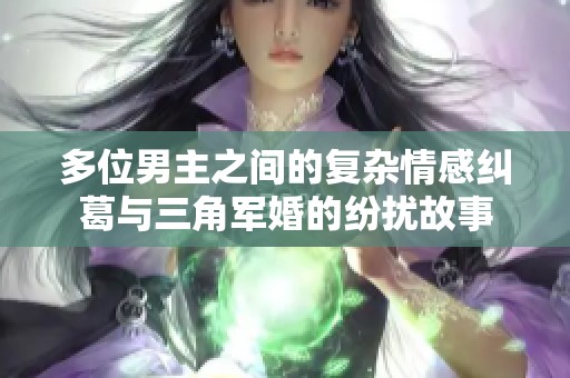 多位男主之间的复杂情感纠葛与三角军婚的纷扰故事