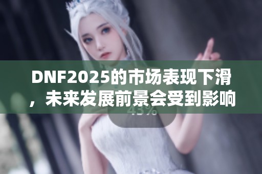 DNF2025的市场表现下滑，未来发展前景会受到影响吗