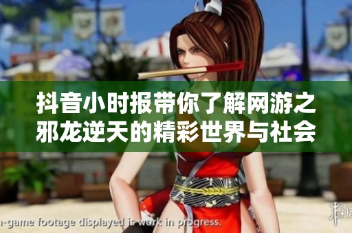 抖音小时报带你了解网游之邪龙逆天的精彩世界与社会影响