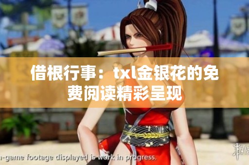 借根行事：txl金银花的免费阅读精彩呈现