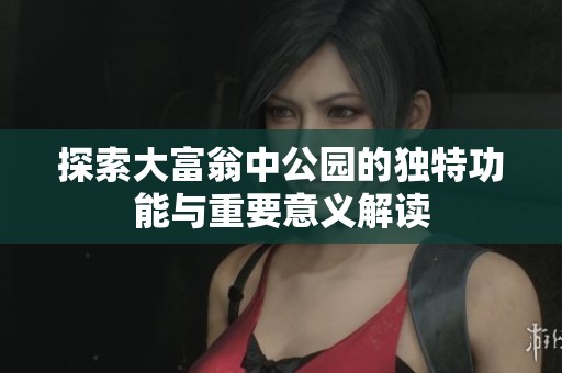 探索大富翁中公园的独特功能与重要意义解读