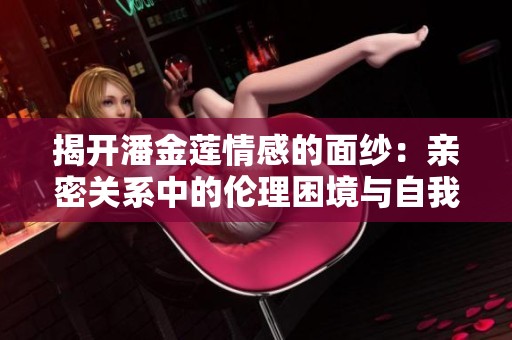 揭开潘金莲情感的面纱：亲密关系中的伦理困境与自我救赎
