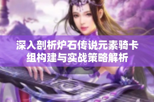 深入剖析炉石传说元素骑卡组构建与实战策略解析