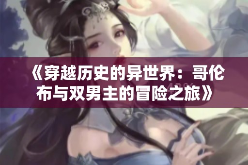 《穿越历史的异世界：哥伦布与双男主的冒险之旅》
