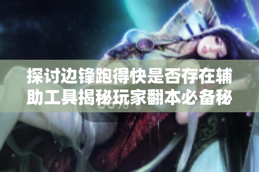 探讨边锋跑得快是否存在辅助工具揭秘玩家翻本必备秘笈