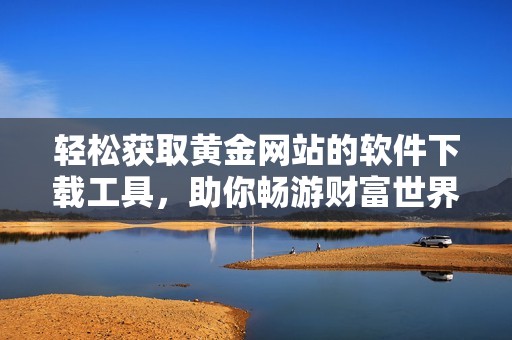 轻松获取黄金网站的软件下载工具，助你畅游财富世界