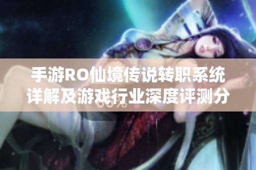 手游RO仙境传说转职系统详解及游戏行业深度评测分析