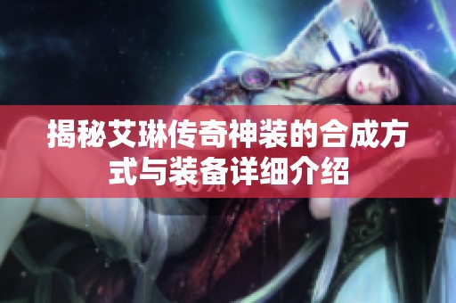 揭秘艾琳传奇神装的合成方式与装备详细介绍