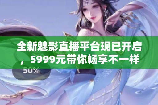 全新魅影直播平台现已开启，5999元带你畅享不一样的直播体验