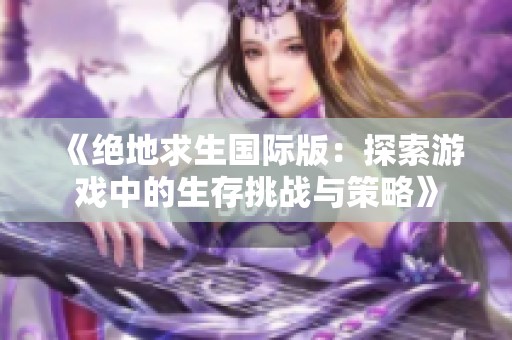 《绝地求生国际版：探索游戏中的生存挑战与策略》