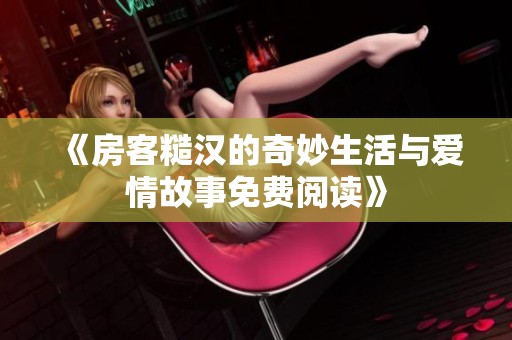 《房客糙汉的奇妙生活与爱情故事免费阅读》