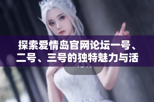 探索爱情岛官网论坛一号、二号、三号的独特魅力与活动探秘